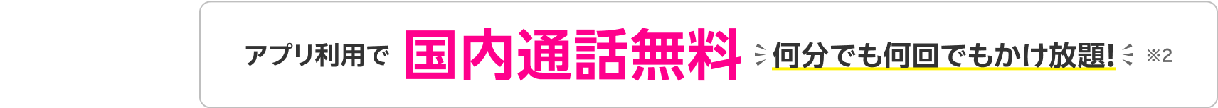 アプリ利用で国内通話無料 何分でも何回でもかけ放題！※2