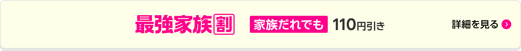 最強家族割 家族だれでも110円引き!