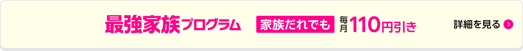 最強家族割 家族だれでも110円引き！
