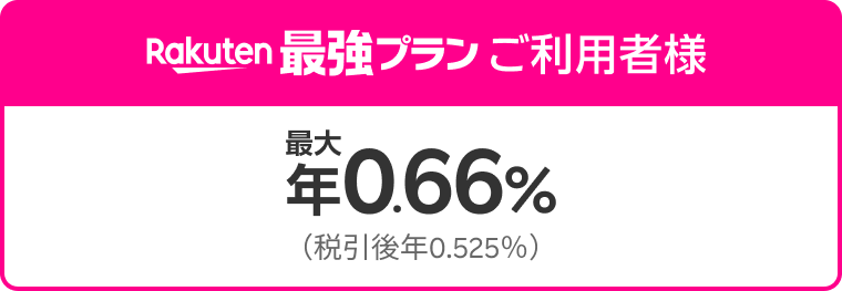 Rakuten最強プランご利用者様は最大年0.66% (税引後年0.525%)
