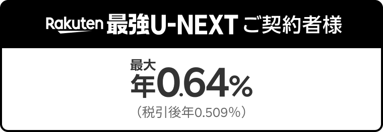 Rakuten最強U-NEXT ご契約者様 Rakuten最強U-NEXTご契約者は最大年0.64%(税引後年0.509%)。