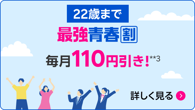 最強青春割（22歳まで）毎月110円引き!**3