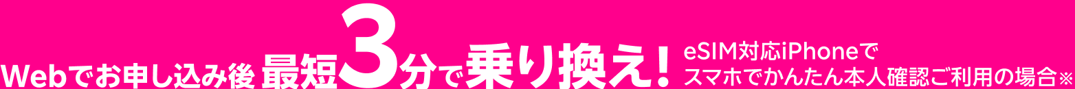 Webでお申し込み後 最短3分で乗り替え！ eSIM対応iPhoneで スマホでかんたん本人確認ご利用の場合※
