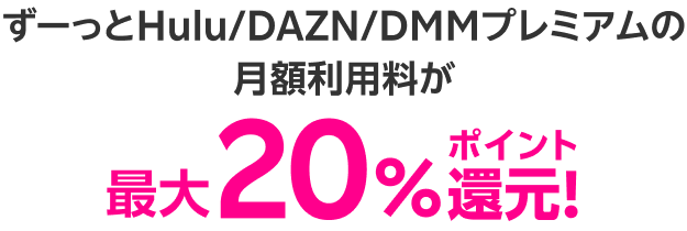 ずーっとHulu/DAZN/DMMプレミアムの月額利用料が最大20％ポイント還元！