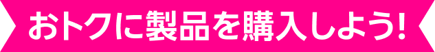おトクに製品を購入しよう！