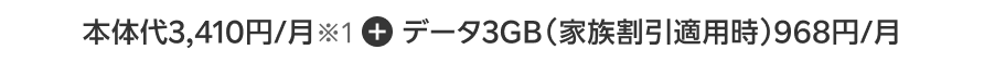 本体代3,410円/月※1+データ3GB(家族割引適用時)968円/月※3