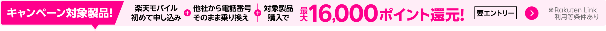【要エントリー】楽天モバイルへ初めてお申し込み＋他社から電話番号そのまま乗り換え＋対象のAndroid製品をご購入で最大16,000ポイント還元！他社から乗り換え以外の方でも最大13,000ポイント還元中！