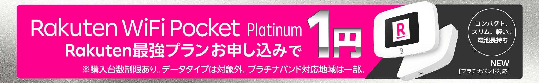 Rakuten WiFi Pocket Platinum Rakuten最強プランお申し込みで1円 ※購入台数制限あり。データタイプは対象外。プラチナバンド対応地域は一部。