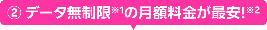② データ無制限※1の月額料金が最安!※2