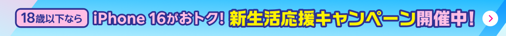 18歳以下なら iPhone 16がおトク!新生活応援キャンペーン開催中!