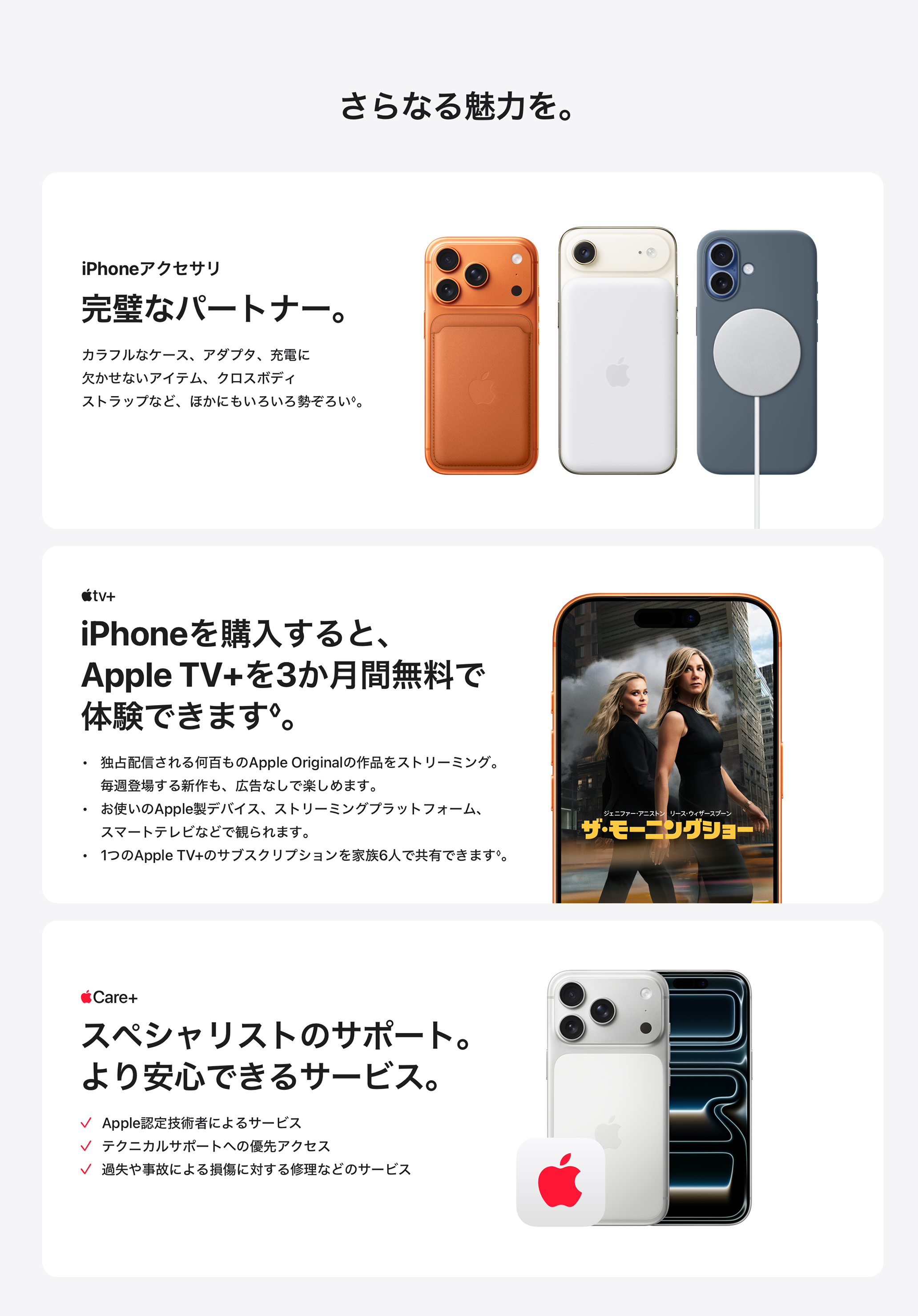 さらなる魅力を。 iPhoneアクセサリ 完璧なパートナー。 Apple TV+ iPhoneを購入すると、Apple TV+を3か月間無料で体験できます。 AppleCare+ スペシャリストのサポート。より安心できるサービス。