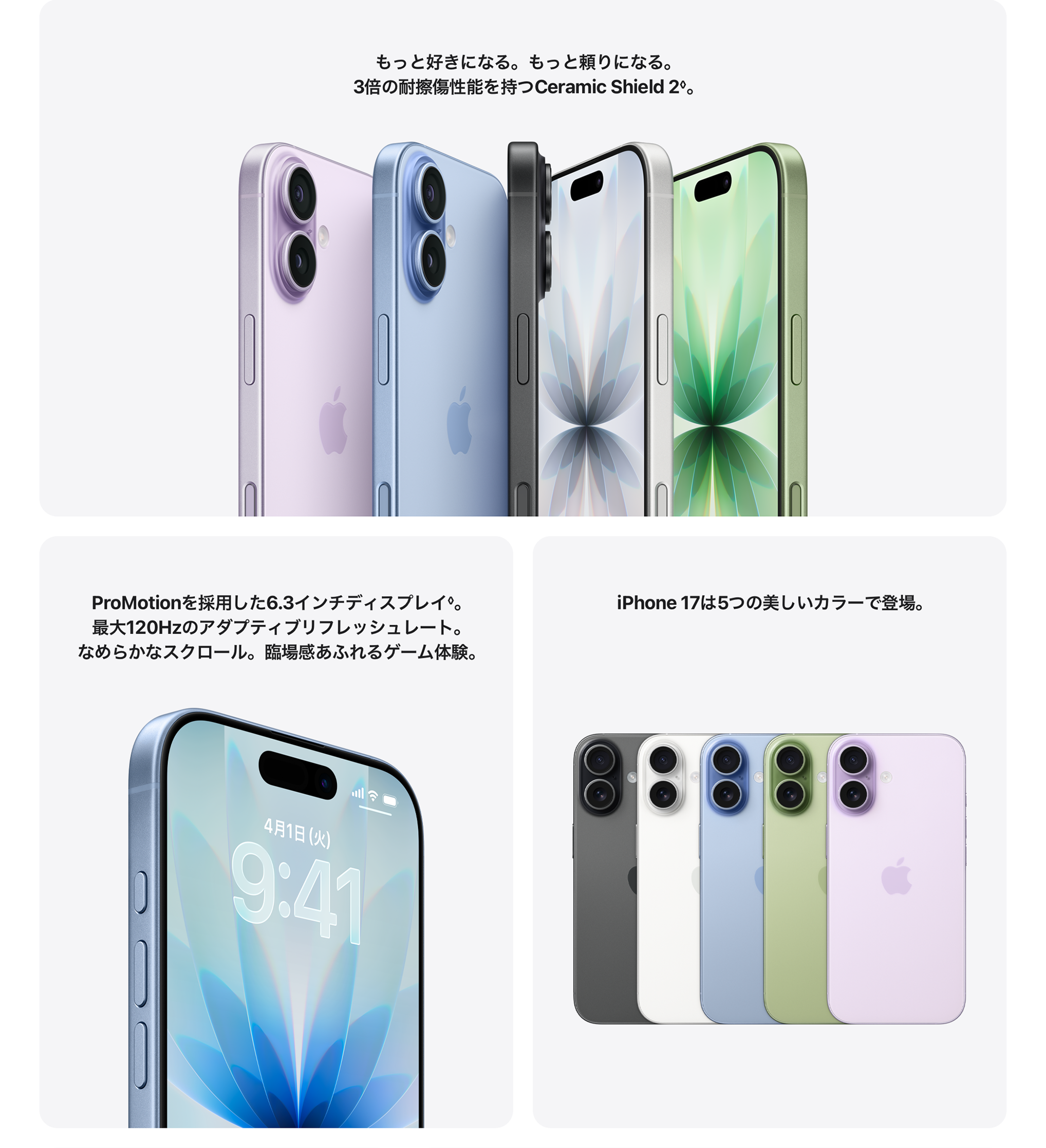 もっと好きになる。もっと頼りになる。3倍の耐擦傷性能を持つCeramic Shield 2。 / ProMotionを採用した6.3インチディスプレイ。 / iPhone17は5つの美しいカラーで登場。