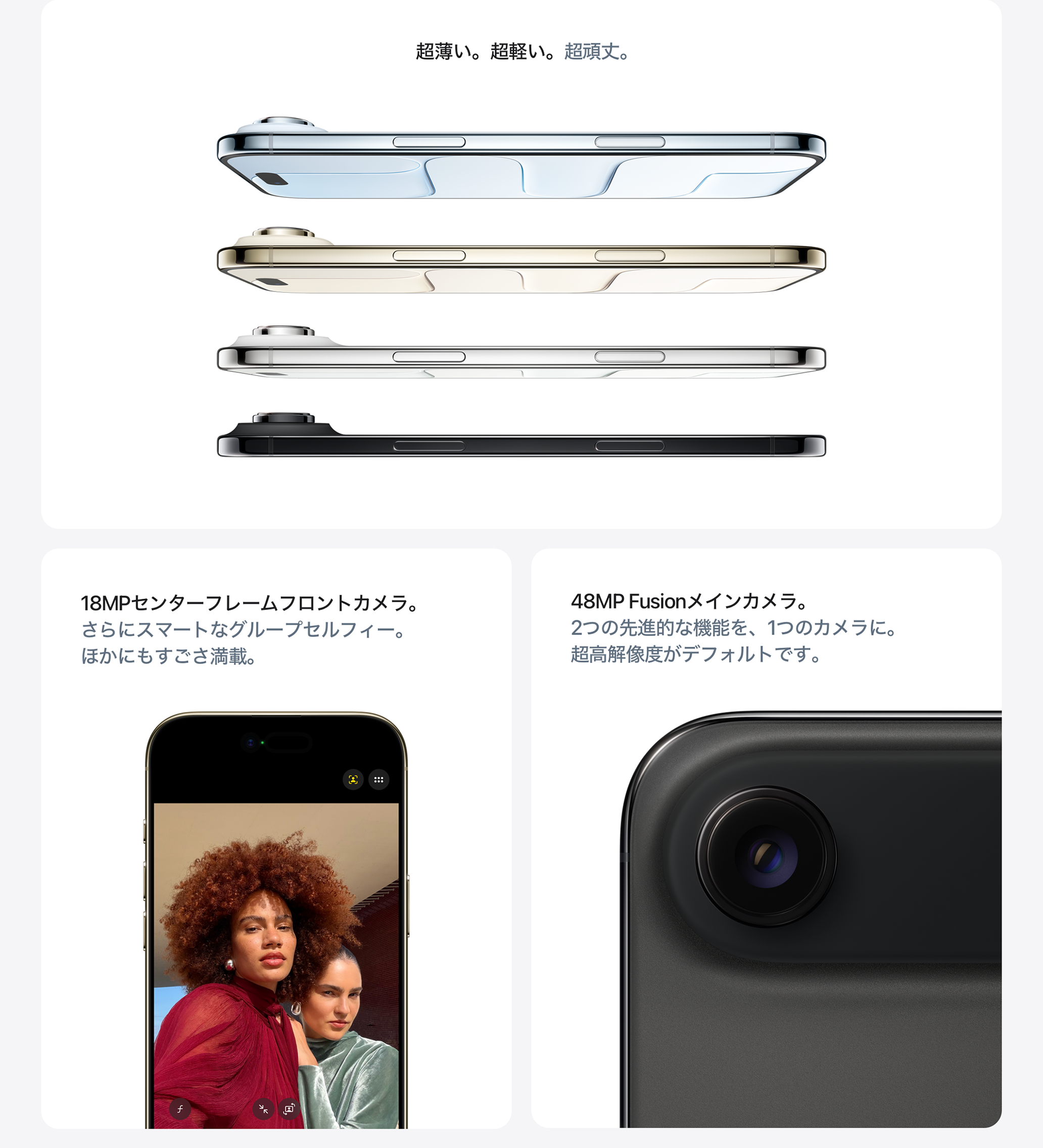 超薄い。超軽い。超頑丈。 / 18MPセンターフレームフロントカメラ。 / 48MP Fusionメインカメラ。
