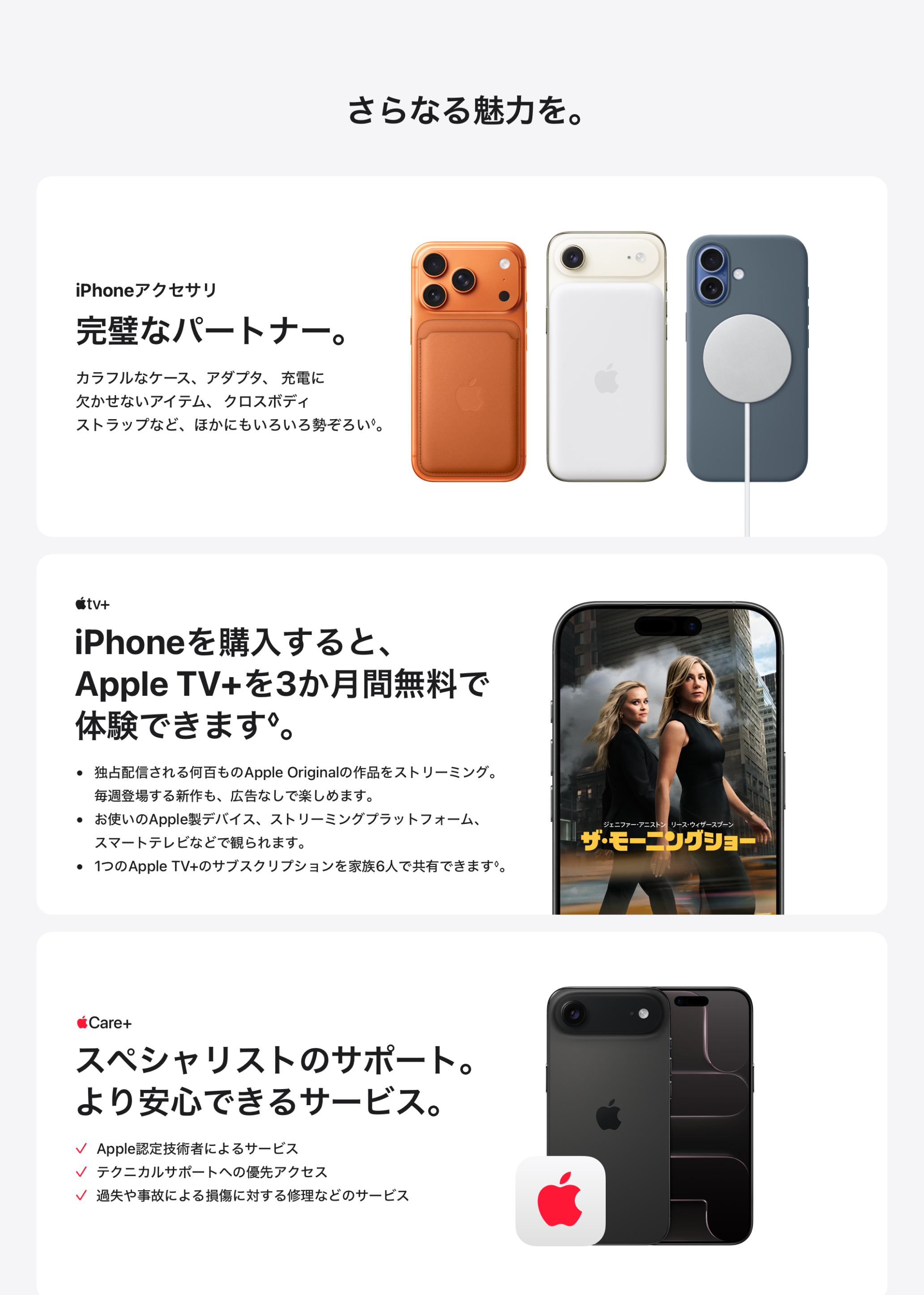 さらなる魅力を。 iPhoneアクセサリ 完璧なパートナー。 Apple TV+ iPhoneを購入すると、Apple TV+を3か月間無料で体験できます。 AppleCare+ スペシャリストのサポート。より安心できるサービス。