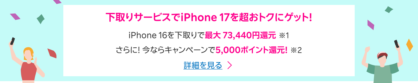 下取りサービスでiPhone 17を超おトクにゲット! iPhone 16を下取りで最大73,440円還元※1 さらに!今ならキャンペーンで5,000ポイント還元!※2 詳細を見る