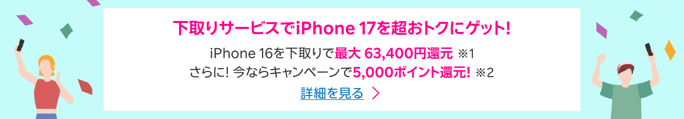 下取りサービスでiPhone 17を超おトクにゲット！ iPhone 16を下取りで最大63,400円還元※1 さらに！今ならキャンペーンで5,000ポイント還元！※2 詳細を見る