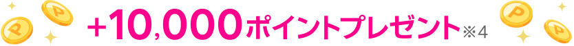 +10,000ポイントプレゼント※4