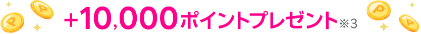+10,000ポイントプレゼント※3