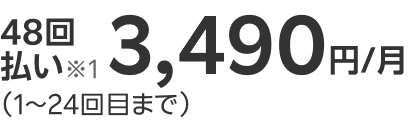 48回払い※1 1,990円/月（1～24回目まで）