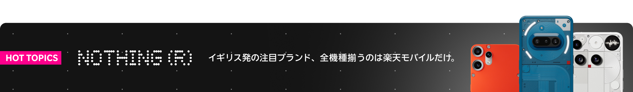Nothing(R) イギリス発の注目ブランド、全機種揃うのは楽天モバイルだけ。