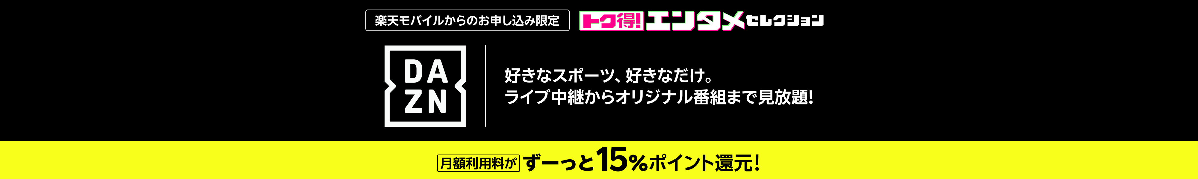 楽天モバイルからのお申し込み限定 DAZN 好きなスポーツ、好きなだけ。ライブ中継からオリジナル番組まで見放題! 月額利用料がずーっと15%ポイント還元!