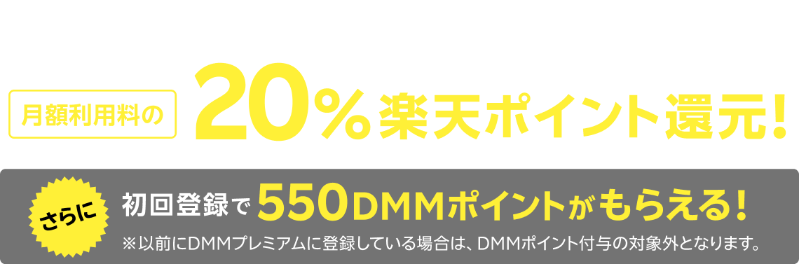 \ 楽天モバイルからお申し込みで/月額利用料の20%楽天ポイント還元! さらに初回登録で550DMMポイントがもらえる!※以前にDMMプレミアムに登録している場合は、DMMポイント付与の対象外となります。