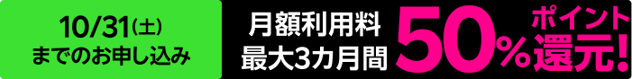 10/31（土）までのお申し込み 月額利用料 最大3カ月間 50%ポイント還元！