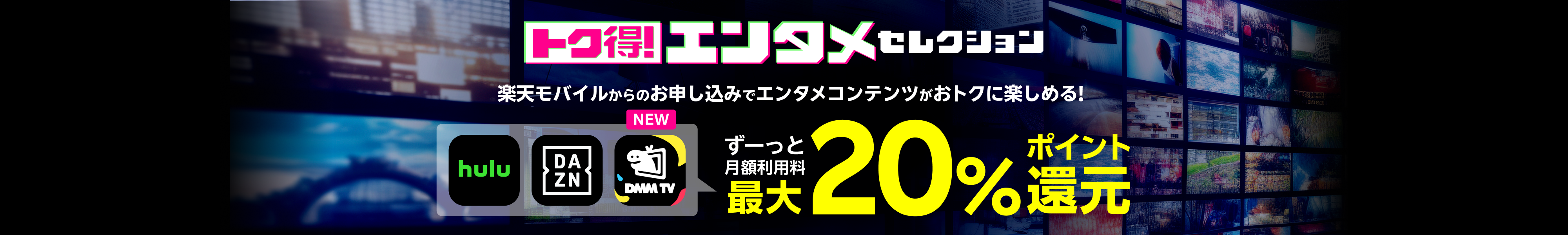 トク得!エンタメセレクション 楽天モバイルからのお申し込みでエンタメコンテンツがおトクに楽しめる! hulu DAZN DMMプレミアムがずーっと月額利用料最大20%ポイント還元
