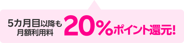 5カ月目以降も月額利用料 20％ポイント還元！