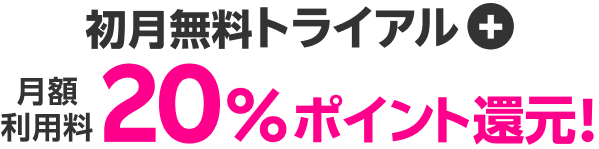 初月無料トライアル + 月額利用料20％ポイント還元！