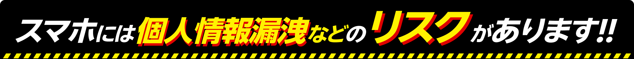 スマホには個人情報漏洩などのリスクがあります!!