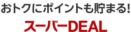 おトクにポイントも貯まる！スーパーDEAL