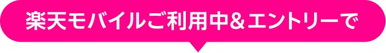楽天モバイルご利用中＆エントリーでいつでも