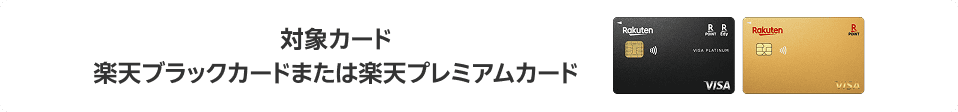 対象カード 楽天ブラックカードまたは楽天プレミアムカード