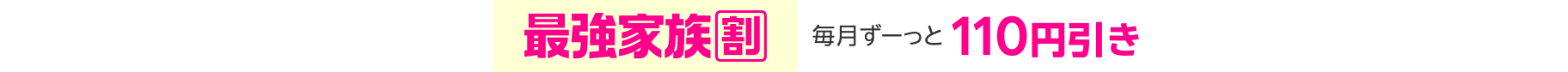 最強家族割 毎月ずーっと110円引き