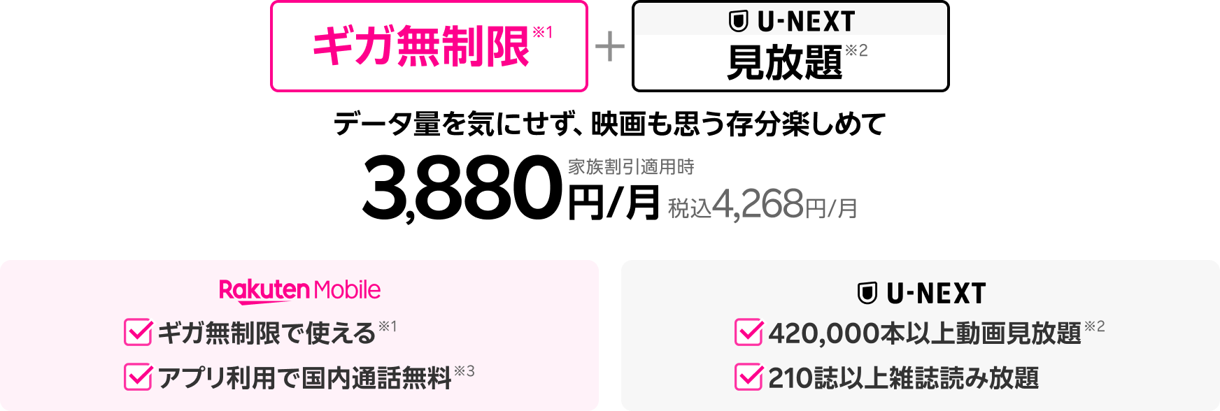ギガ無制限※1+見放題※2データ量を気にせず、映画も思う存分楽しめて家族割引適用時3,880円/月（税込4,268円/月）【楽天モバイル】ギガ無制限で使える※1、アプリ利用で国内通話無料※3【U-NEXT】420,000本以上動画見放題※2、210誌以上雑誌読み放題